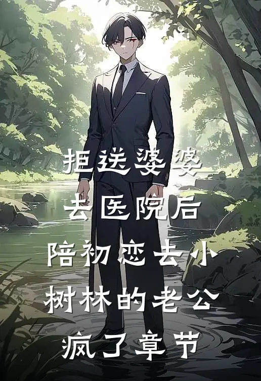 拒送婆婆去医院后，陪初恋去小树林的老公疯了章节