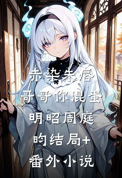 赤染朱唇：哥哥你混蛋明昭周庭昀结局+番外小说