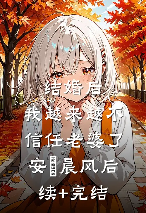 结婚后，我越来越不信任老婆了安玥晨风后续+完结