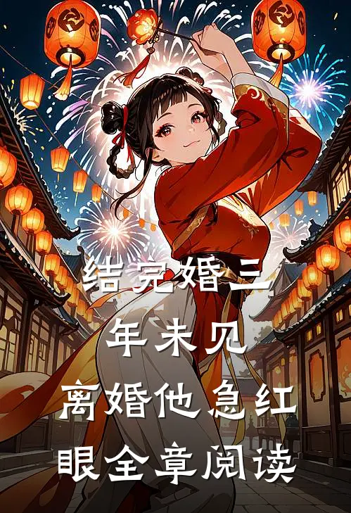 结完婚三年未见，离婚他急红眼全章阅读