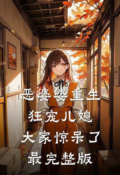 恶婆婆重生狂宠儿媳，大家惊呆了最完整版
