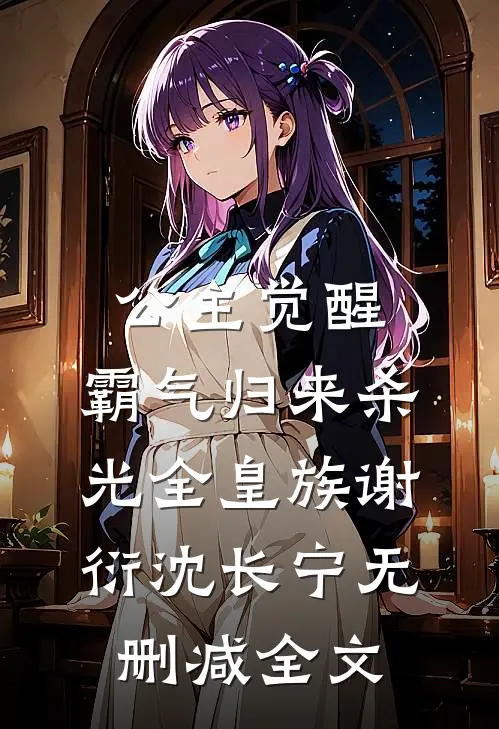 公主觉醒，霸气归来杀光全皇族谢衍沈长宁无删减全文