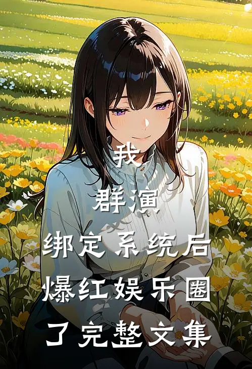 我，群演，绑定系统后爆红娱乐圈了完整文集