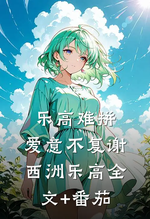 乐高难拼，爱意不复谢西洲乐高全文+番茄