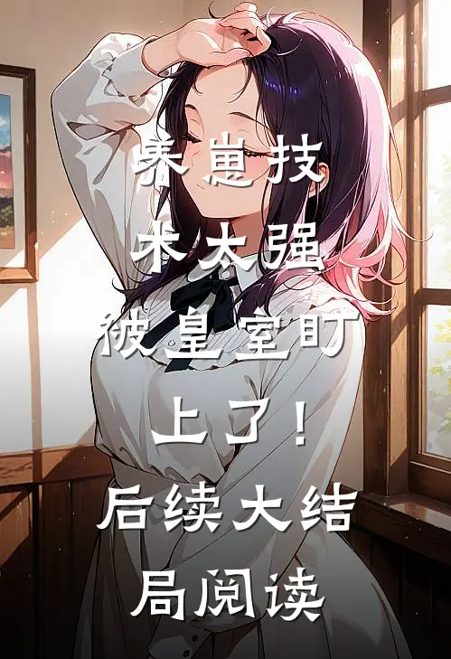 养崽技术太强，被皇室盯上了！后续大结局阅读