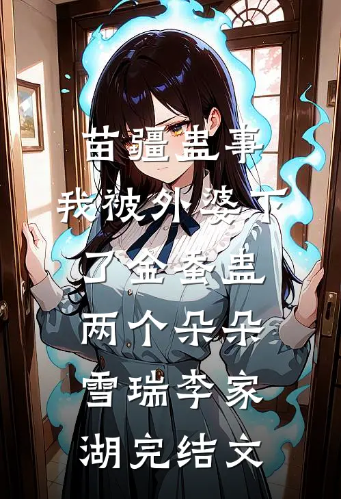 苗疆蛊事：我被外婆下了金蚕蛊-两个朵朵雪瑞李家湖完结文