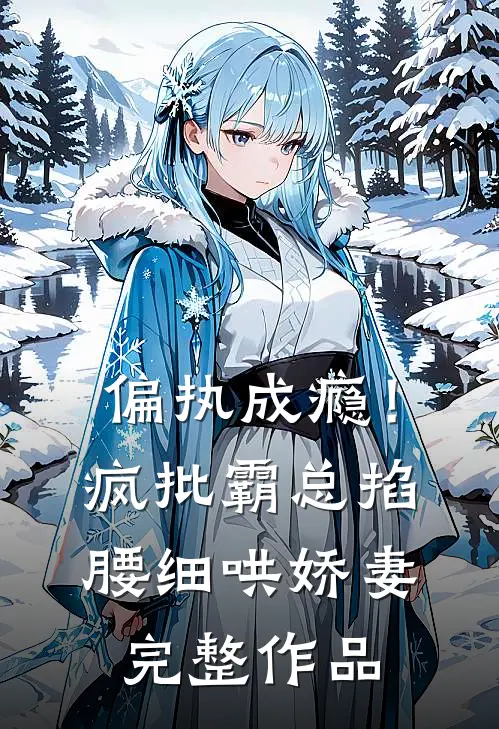 偏执成瘾！疯批霸总掐腰细哄娇妻完整作品