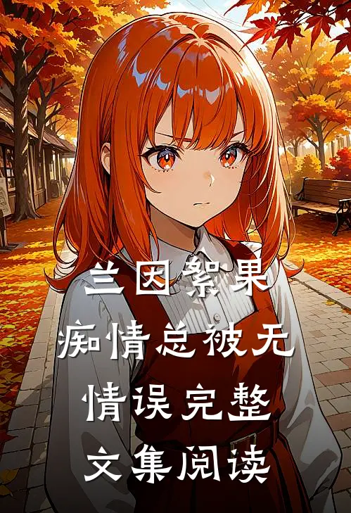兰因絮果，痴情总被无情误完整文集阅读