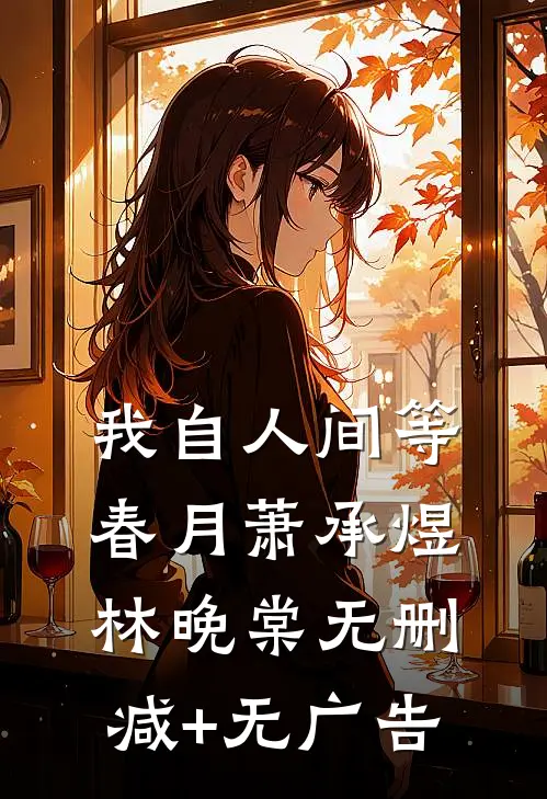 我自人间等春月萧承煜林晚棠无删减+无广告