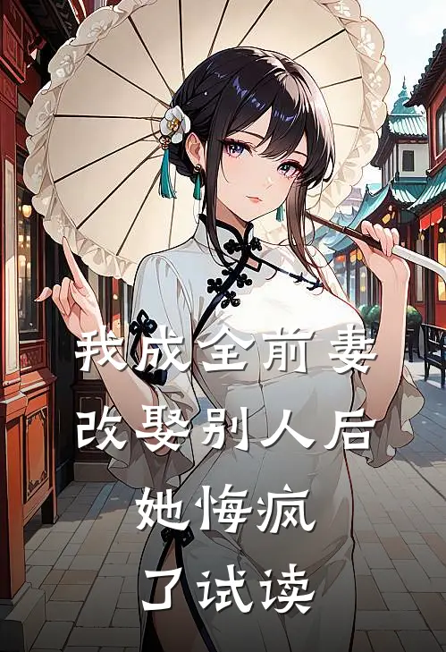 我成全前妻改娶别人后,她悔疯了试读