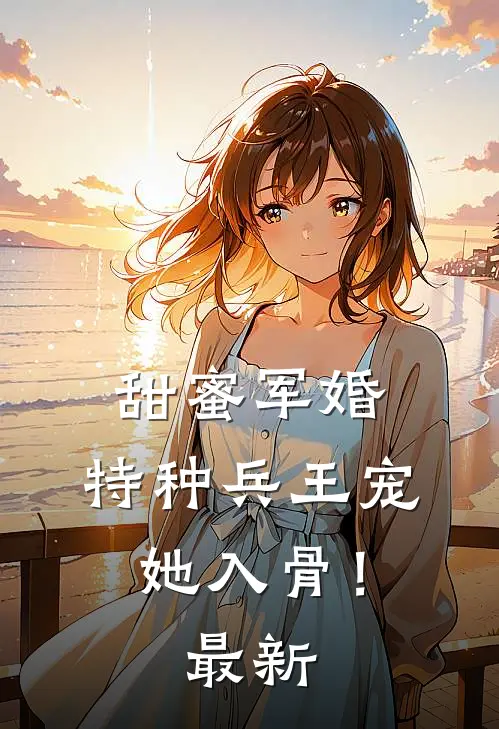 甜蜜军婚：特种兵王宠她入骨！最新