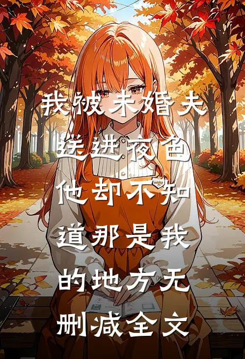 我被未婚夫送进夜色，他却不知道那是我的地方无删减全文