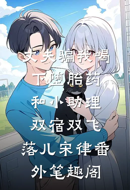 丈夫骗我喝下堕胎药，和小助理双宿双飞：落儿宋律番外笔趣阁
