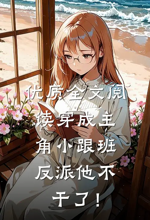 优质全文阅读穿成主角小跟班，反派他不干了！
