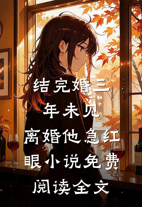 结完婚三年未见，离婚他急红眼小说免费阅读全文