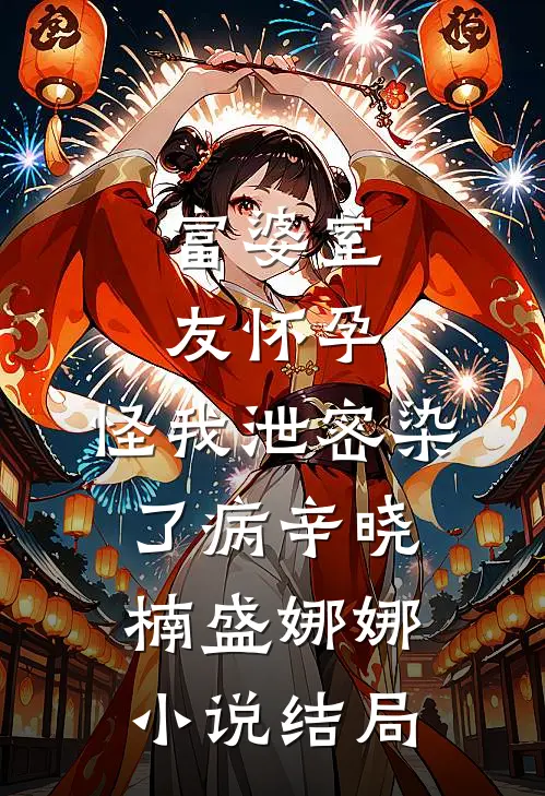 富婆室友怀孕，怪我泄密染了病辛晓楠盛娜娜小说结局