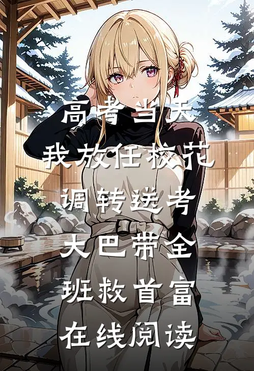 高考当天，我放任校花调转送考大巴带全班救首富在线阅读