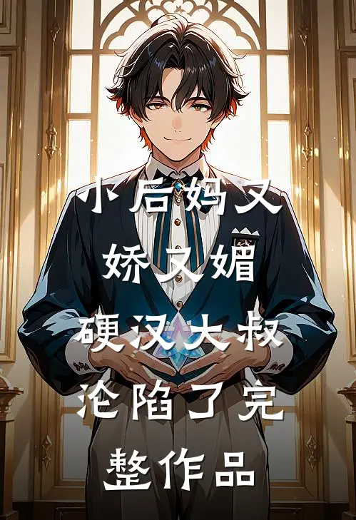 小后妈又娇又媚：硬汉大叔沦陷了完整作品