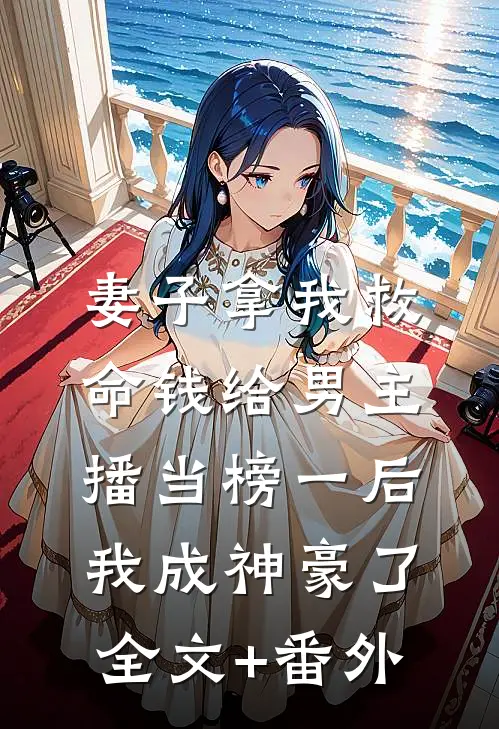 妻子拿我救命钱给男主播当榜一后，我成神豪了全文+番外