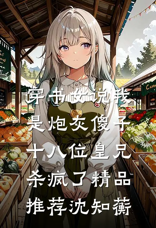穿书女说我是炮灰傻子，十八位皇兄杀疯了精品推荐沈知蘅