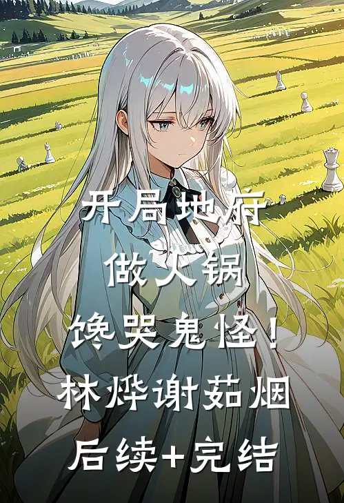 开局地府做火锅，馋哭鬼怪！林烨谢茹烟后续+完结