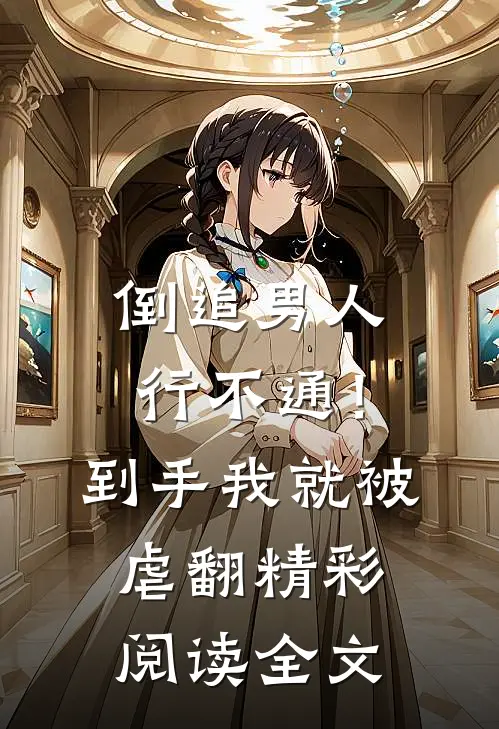 倒追男人行不通！到手我就被虐翻精彩阅读全文