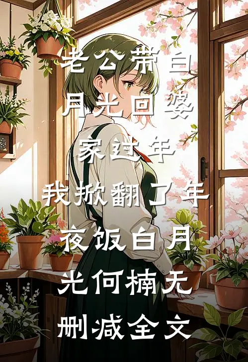 老公带白月光回婆家过年，我掀翻了年夜饭白月光何楠无删减全文