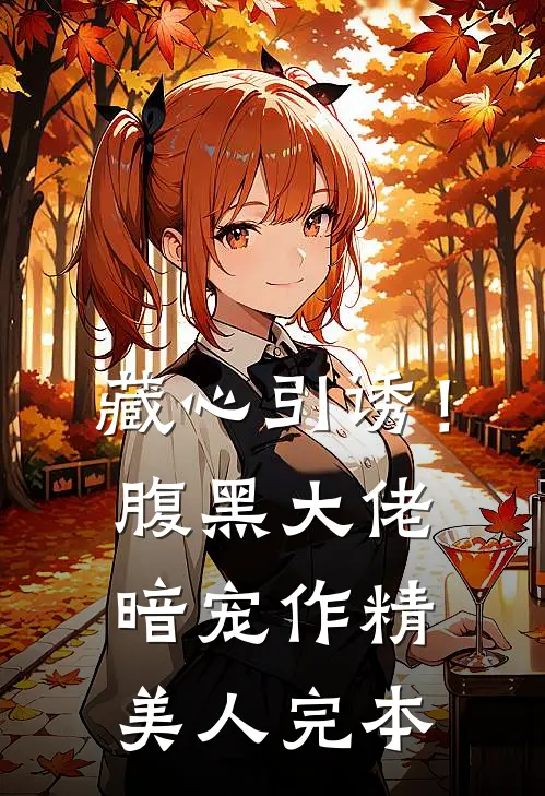 藏心引诱！腹黑大佬暗宠作精美人完本
