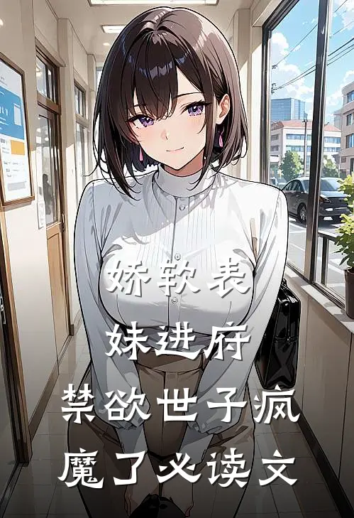 娇软表妹进府：禁欲世子疯魔了必读文