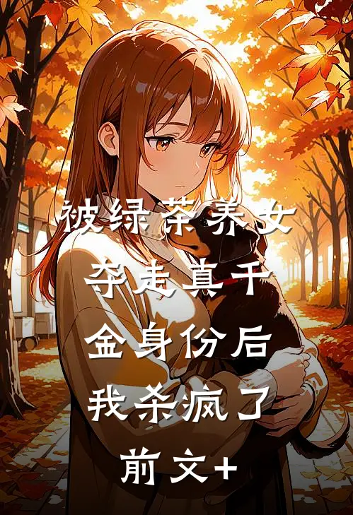 被绿茶养女夺走真千金身份后，我杀疯了前文+