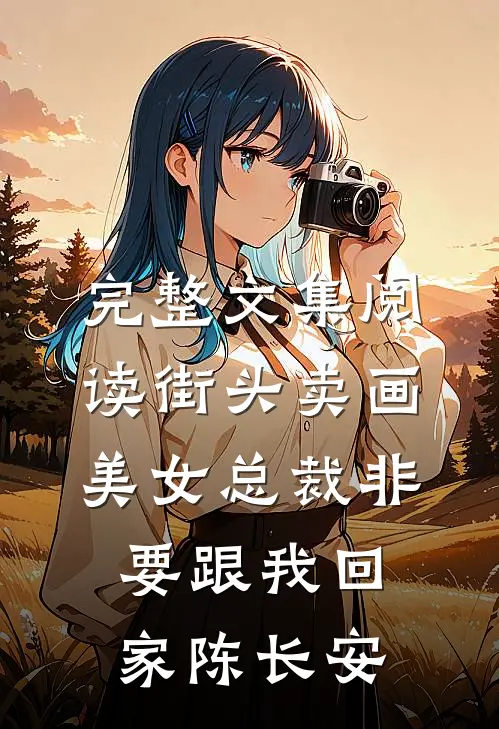 完整文集阅读街头卖画美女总裁非要跟我回家陈长安