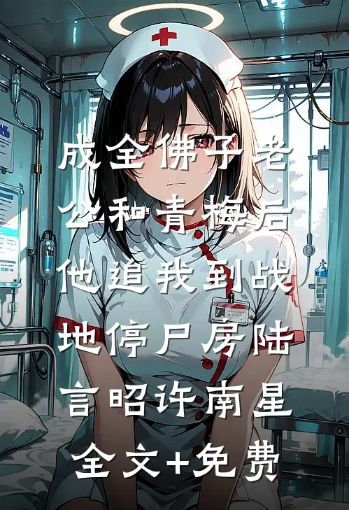 成全佛子老公和青梅后，他追我到战地停尸房陆言昭许南星全文+免费