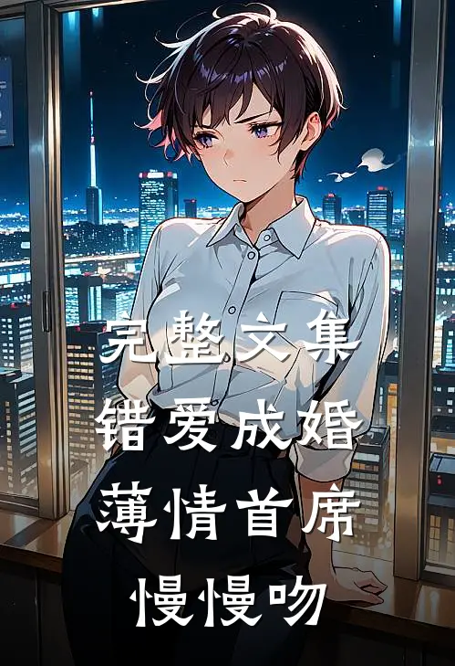 完整文集错爱成婚：薄情首席慢慢吻