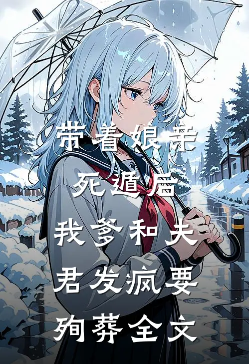 带着娘亲死遁后，我爹和夫君发疯要殉葬全文