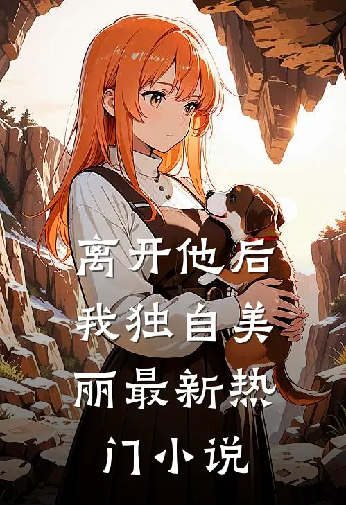 离开他后，我独自美丽最新热门小说