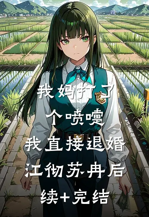 我妈打了个喷嚏，我直接退婚江彻苏冉后续+完结
