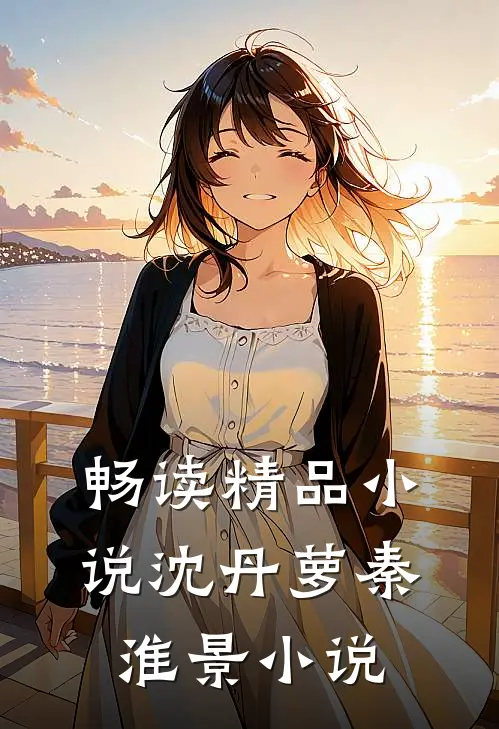 畅读精品小说沈丹萝秦淮景小说