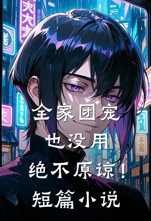 全家团宠也没用，绝不原谅！短篇小说