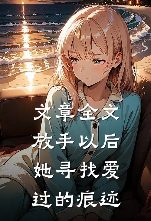 文章全文放手以后，她寻找爱过的痕迹