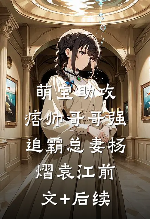 萌宝助攻：痞帅哥哥强追霸总妻杨熠袁江前文+后续