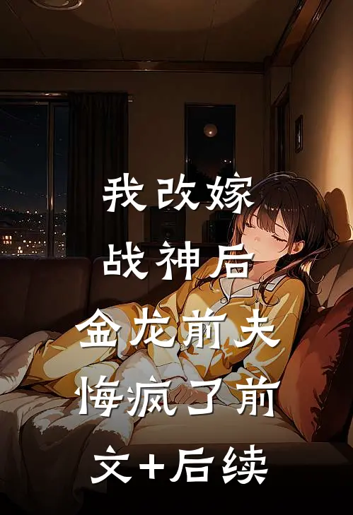 我改嫁战神后，金龙前夫悔疯了前文+后续