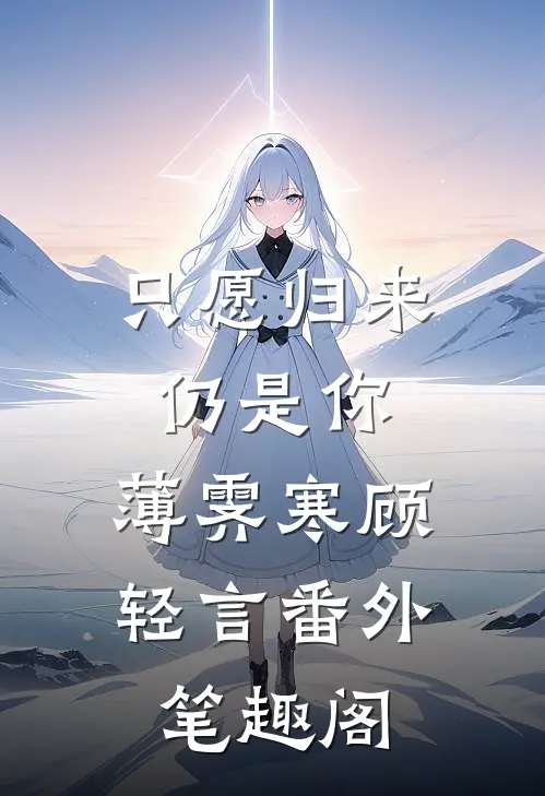 只愿归来仍是你：薄霁寒顾轻言番外笔趣阁