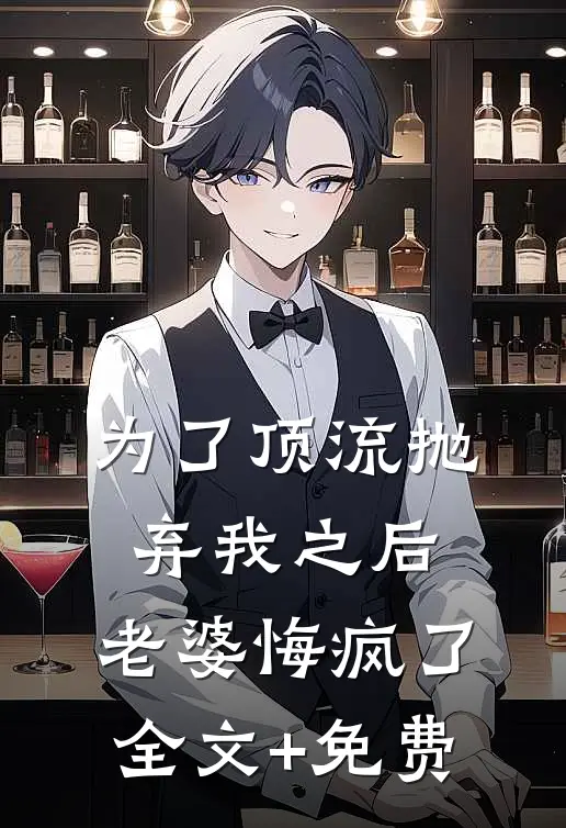 为了顶流抛弃我之后，老婆悔疯了全文+免费