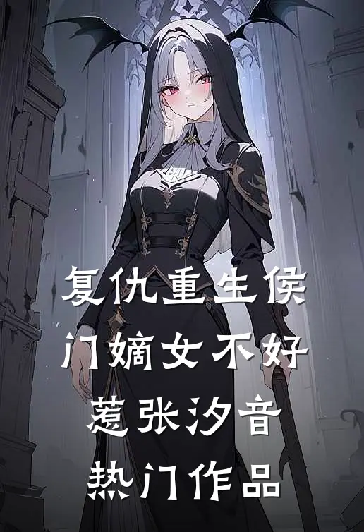 复仇重生侯门嫡女不好惹张汐音热门作品
