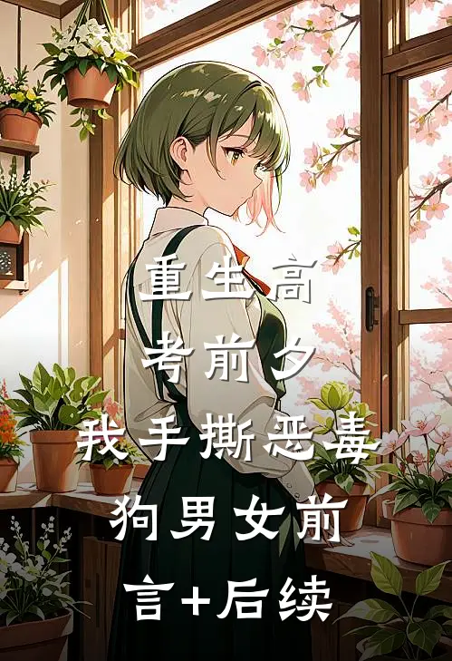 重生高考前夕，我手撕恶毒狗男女前言+后续