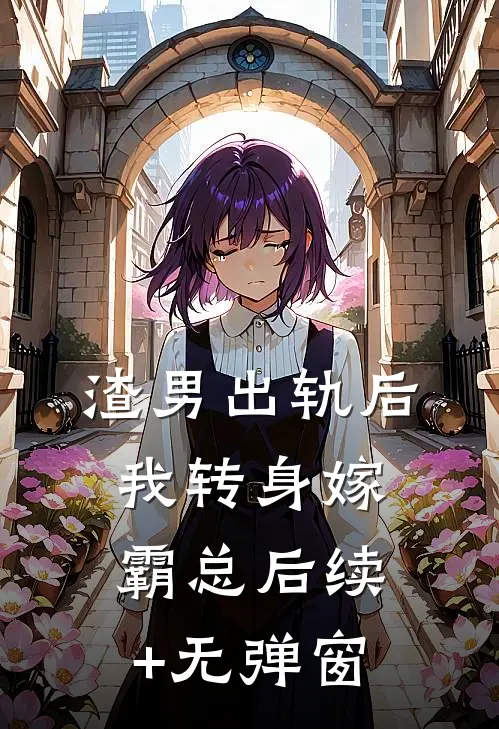 渣男出轨后，我转身嫁霸总后续+无弹窗