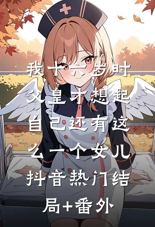 我十六岁时，父皇才想起自己还有这么一个女儿抖音热门结局+番外