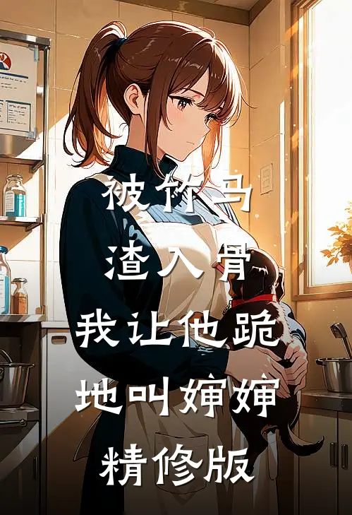 被竹马渣入骨，我让他跪地叫婶婶精修版