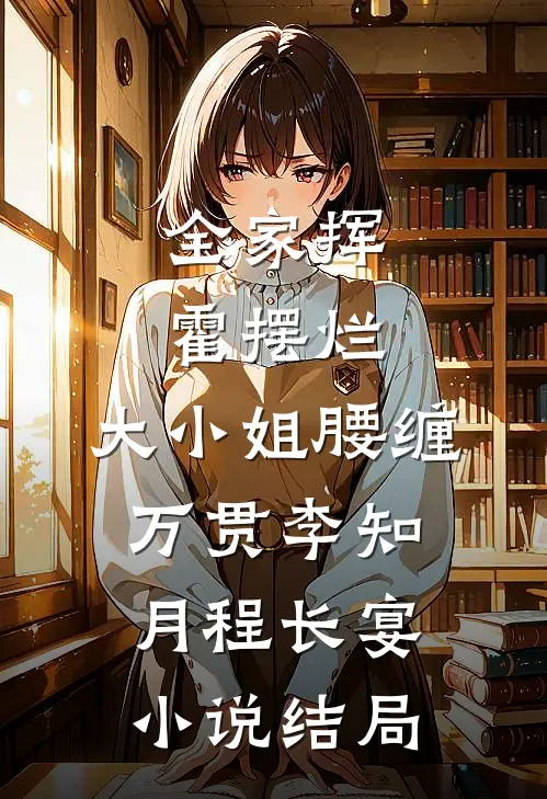 全家挥霍摆烂，大小姐腰缠万贯李知月程长宴小说结局
