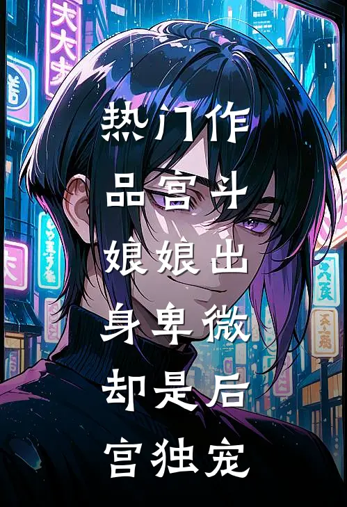 热门作品宫斗：娘娘出身卑微，却是后宫独宠